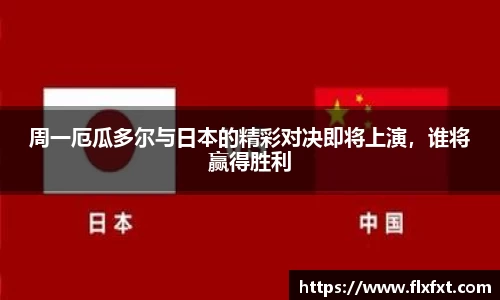 周一厄瓜多尔与日本的精彩对决即将上演，谁将赢得胜利