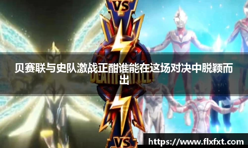 贝赛联与史队激战正酣谁能在这场对决中脱颖而出