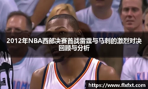 2012年NBA西部决赛首战雷霆与马刺的激烈对决回顾与分析